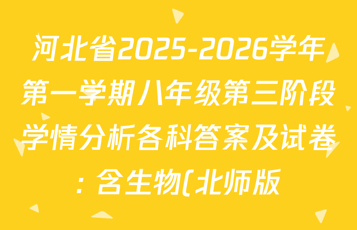 河北省2025-2026学年第一学期八年级第三阶段学情分析各科答案及试卷: 含生物(北师版)、英语(人教版)、历史试卷解析 河北省2025-2026学年第一学期八年级第三阶段学情分析各科答案及试卷: 含生物(北师版)、英语(人教版)、历史试卷解析